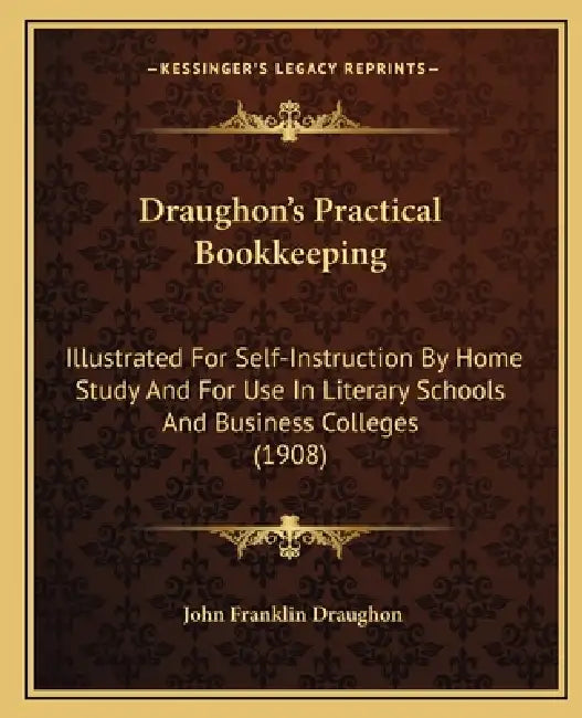 Draughon's Practical Bookkeeping: Illustrated For Self-Instruction By Home Study And For Use In Literary Schools And Business Colleges (1908) by John Franklin Draughon