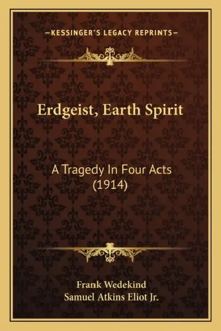 Erdgeist, Earth Spirit: A Tragedy In Four Acts (1914) by Frank Wedekind, Jr. Eliot Samuel Atkins