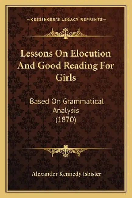 Lessons On Elocution And Good Reading For Girls: Based On Grammatical Analysis (1870) by Alexander Kennedy Isbister
