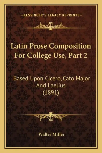 Latin Prose Composition For College Use, Part 2: Based Upon Cicero, Cato Major And Laelius (1891) by Walter Miller
