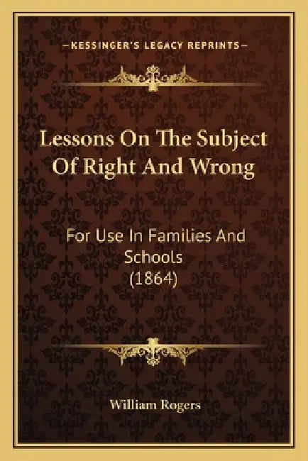 Lessons On The Subject Of Right And Wrong: For Use In Families And Schools (1864) by William Rogers