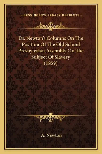 Dr. Newton's Columns On The Position Of The Old School Presbyterian Assembly On The Subject Of Slavery (1859) by A. Newton