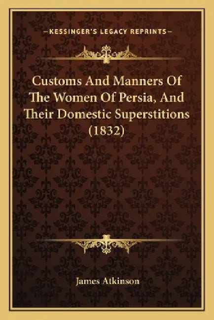 Customs And Manners Of The Women Of Persia, And Their Domestic Superstitions (1832) by James Atkinson