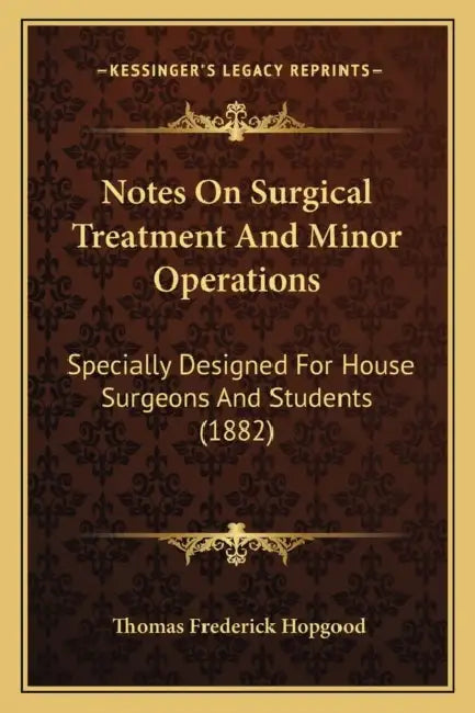 Notes On Surgical Treatment And Minor Operations: Specially Designed For House Surgeons And Students (1882) by Thomas Frederick Hopgood