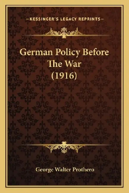 German Policy Before The War (1916) by George Walter Prothero
