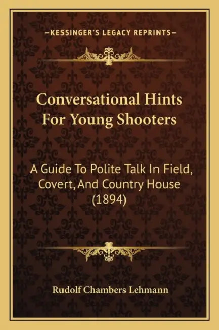 Conversational Hints For Young Shooters: A Guide To Polite Talk In Field, Covert, And Country House (1894) by Rudolf Chambers Lehmann