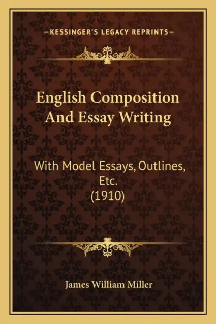 English Composition And Essay Writing: With Model Essays, Outlines, Etc. (1910) by James William Miller