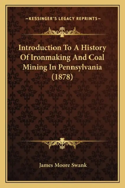 Introduction To A History Of Ironmaking And Coal Mining In Pennsylvania (1878) by James Moore Swank