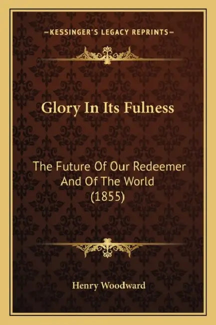 Glory In Its Fulness: The Future Of Our Redeemer And Of The World (1855) by Henry Woodward