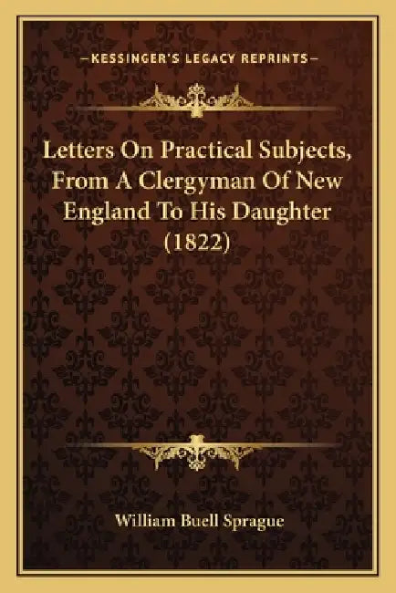 Letters On Practical Subjects, From A Clergyman Of New England To His Daughter (1822) by William Buell Sprague