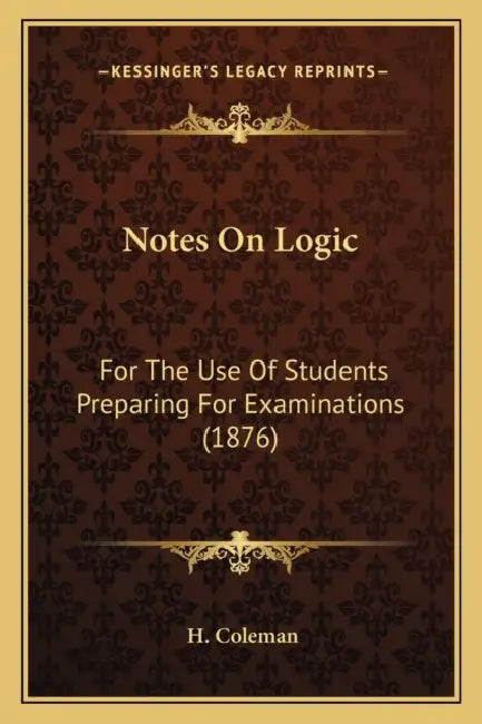 Notes On Logic: For The Use Of Students Preparing For Examinations (1876) by H. Coleman