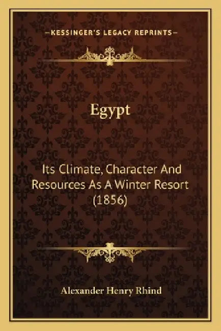 Egypt: Its Climate, Character And Resources As A Winter Resort (1856) by Alexander Henry Rhind