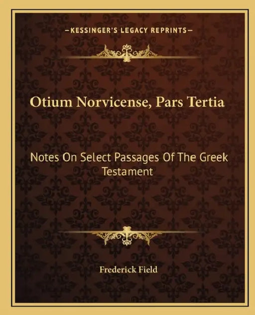 Otium Norvicense, Pars Tertia: Notes On Select Passages Of The Greek Testament: Chiefly With Reference To Recent English Versions (1881) by Frederick Field