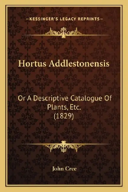 Hortus Addlestonensis: Or A Descriptive Catalogue Of Plants, Etc. (1829) by John Cree