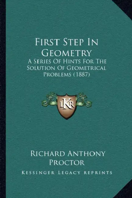 First Step In Geometry: A Series Of Hints For The Solution Of Geometrical Problems (1887) by Richard Anthony Proctor