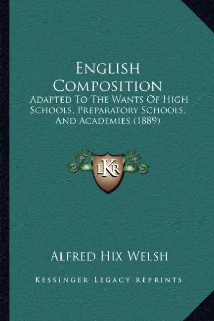 English Composition: Adapted To The Wants Of High Schools, Preparatory Schools, And Academies (1889) by Alfred Hix Welsh