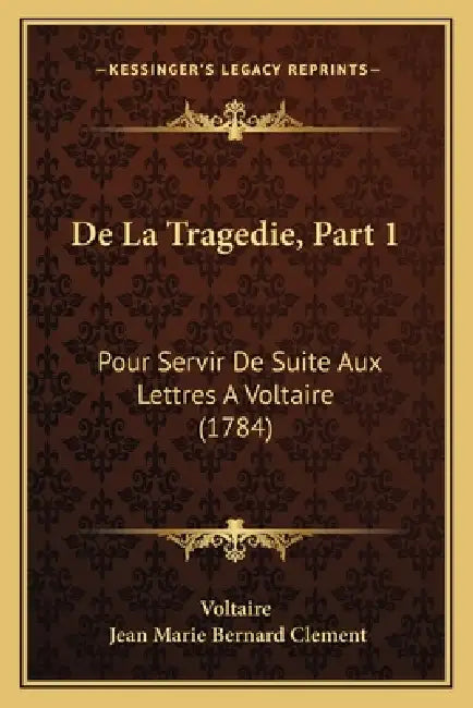 De La Tragedie, Part 1: Pour Servir De Suite Aux Lettres A Voltaire (1784) by Voltaire, Jean Marie Bernard Clement