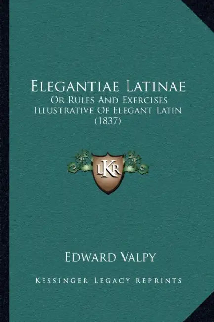 Elegantiae Latinae: Or Rules And Exercises Illustrative Of Elegant Latin (1837) by Edward Valpy