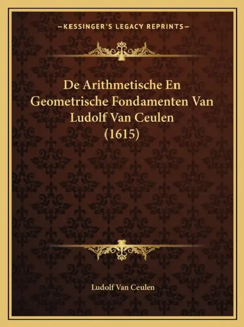 De Arithmetische En Geometrische Fondamenten Van Ludolf Van Ceulen (1615) by Ludolf Van Ceulen