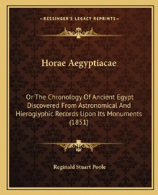 Horae Aegyptiacae: Or The Chronology Of Ancient Egypt Discovered From Astronomical And Hieroglyphic Records Upon Its Monuments (1851) by Reginald Stuart Poole