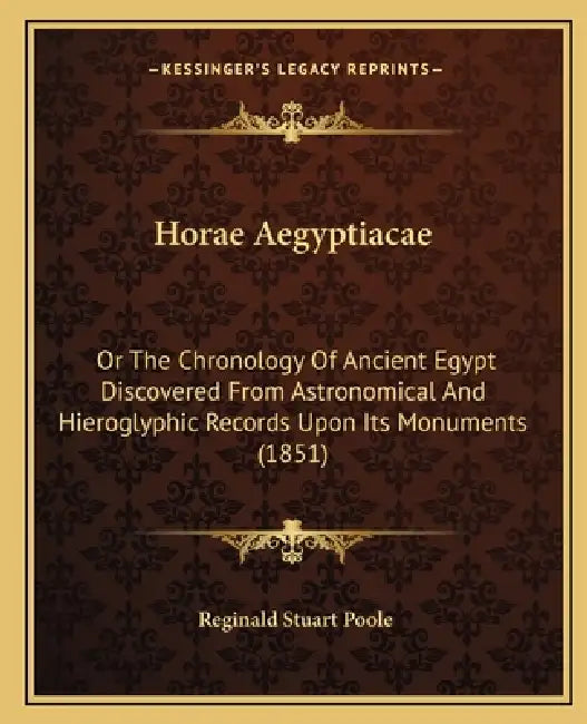 Horae Aegyptiacae: Or The Chronology Of Ancient Egypt Discovered From Astronomical And Hieroglyphic Records Upon Its Monuments (1851) by Reginald Stuart Poole