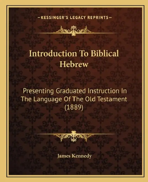 Introduction To Biblical Hebrew: Presenting Graduated Instruction In The Language Of The Old Testament (1889) by James Kennedy