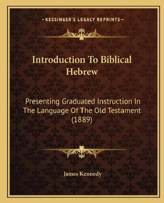 Introduction To Biblical Hebrew: Presenting Graduated Instruction In The Language Of The Old Testament (1889) by James Kennedy