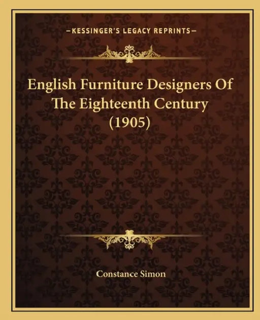English Furniture Designers Of The Eighteenth Century (1905) by Constance Simon