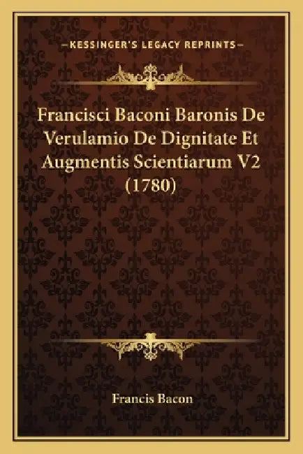 Francisci Baconi Baronis De Verulamio De Dignitate Et Augmentis Scientiarum V2 (1780) by Francis Bacon