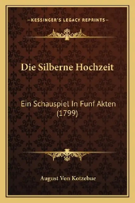 Die Silberne Hochzeit: Ein Schauspiel In Funf Akten (1799) by August Von Kotzebue