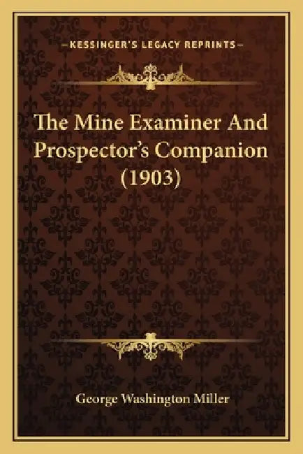 The Mine Examiner And Prospector's Companion (1903) by George Washington Miller