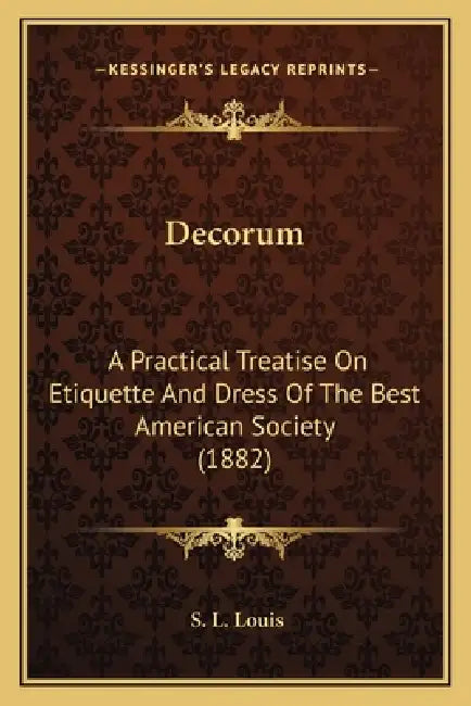 Decorum: A Practical Treatise On Etiquette And Dress Of The Best American Society (1882) by S. L. Louis