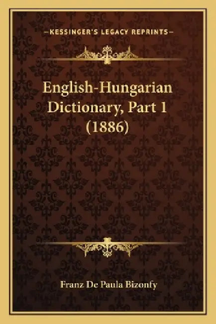 English-Hungarian Dictionary, Part 1 (1886) by Franz De Paula Bizonfy