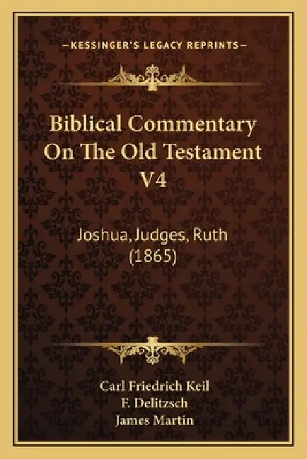 Biblical Commentary On The Old Testament V4: Joshua, Judges, Ruth (1865) by Carl Friedrich Keil, F. Delitzsch, James Martin
