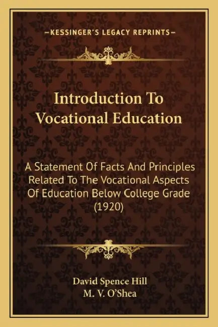 Introduction To Vocational Education: A Statement Of Facts And Principles Related To The Vocational Aspects Of Education Below College Grade (1920) by David Spence Hill, M. V. O'Shea
