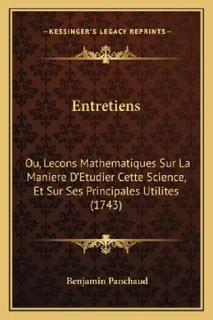Entretiens: Ou, Lecons Mathematiques Sur La Maniere D'Etudier Cette Science, Et Sur Ses Principales Utilites (1743) by Benjamin Panchaud