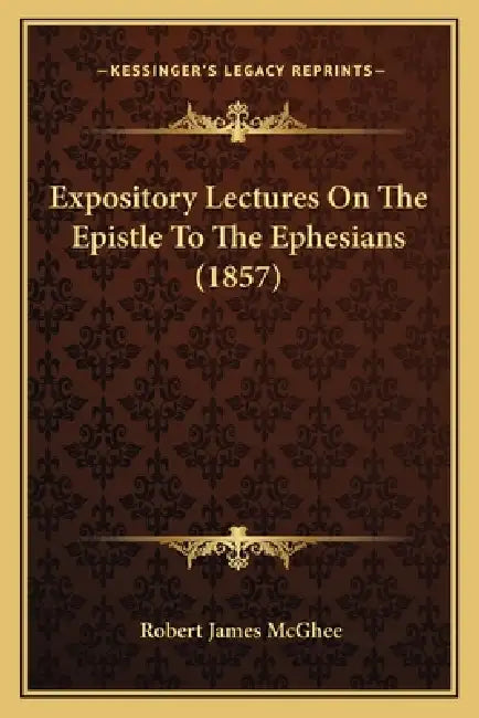 Expository Lectures On The Epistle To The Ephesians (1857) by Robert James McGhee