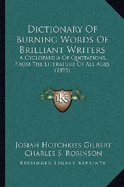 Dictionary Of Burning Words Of Brilliant Writers: A Cyclopaedia Of Quotations, From The Literature Of All Ages (1895) by Josiah Hotchkiss Gilbert, Charles S. Robinson