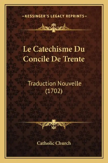 Le Catechisme Du Concile De Trente: Traduction Nouvelle (1702) by Catholic Church