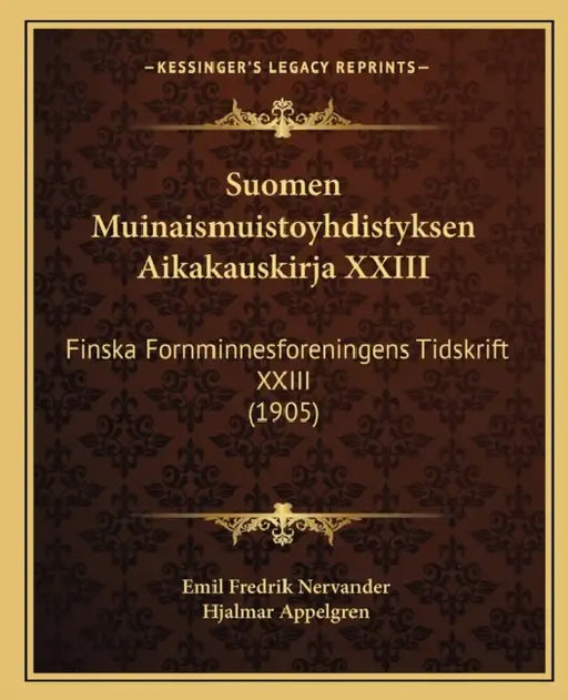 Suomen Muinaismuistoyhdistyksen Aikakauskirja XXIII: Finska Fornminnesforeningens Tidskrift XXIII (1905) by Emil Fredrik Nervander, Hjalmar Appelgren