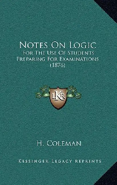 Notes On Logic: For The Use Of Students Preparing For Examinations (1876) by H. Coleman