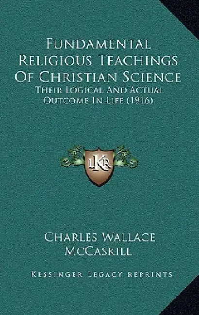 Fundamental Religious Teachings Of Christian Science: Their Logical And Actual Outcome In Life (1916) by Charles Wallace McCaskill