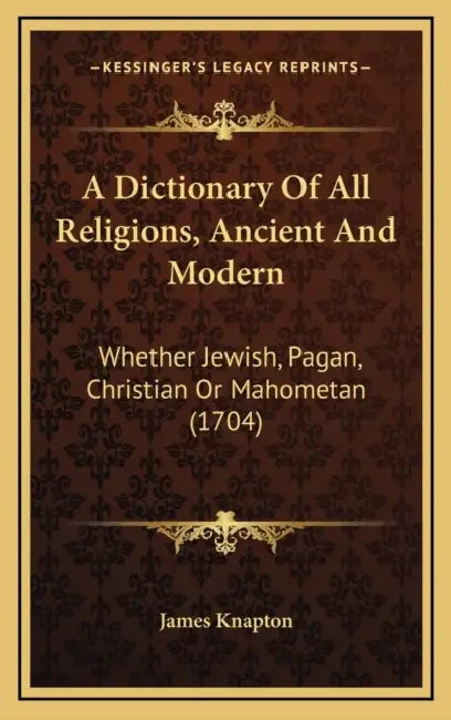 A Dictionary Of All Religions, Ancient And Modern: Whether Jewish, Pagan, Christian Or Mahometan (1704) by James Knapton