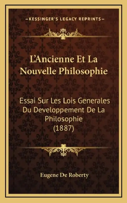 L'Ancienne Et La Nouvelle Philosophie: Essai Sur Les Lois Generales Du Developpement De La Philosophie (1887) by Eugene De Roberty