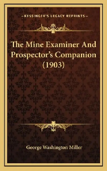 The Mine Examiner And Prospector's Companion (1903) by George Washington Miller