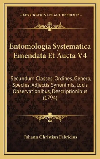 Entomologia Systematica Emendata Et Aucta V4: Secundum Classes, Ordines, Genera, Species, Adjectis Synonimis, Locis Observationibus, Descriptionibus ( by Johann Christian Fabricius