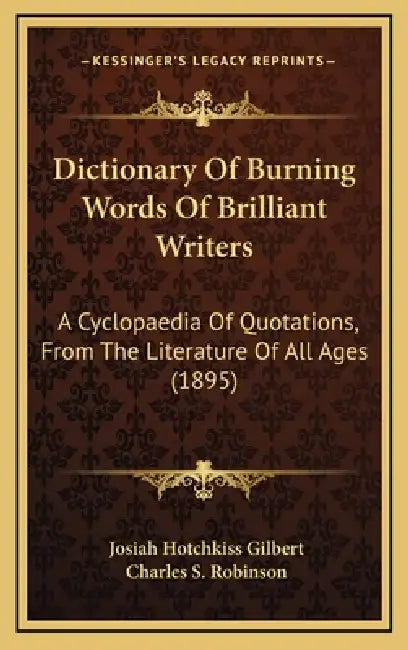 Dictionary Of Burning Words Of Brilliant Writers: A Cyclopaedia Of Quotations, From The Literature Of All Ages (1895) by Josiah Hotchkiss Gilbert, Charles S. Robinson