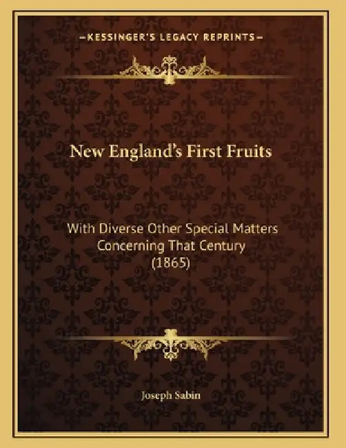 New England's First Fruits: With Diverse Other Special Matters Concerning That Century (1865) by Joseph Sabin