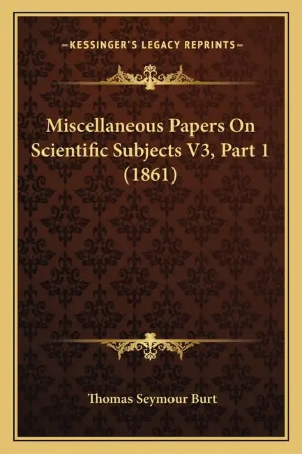 Miscellaneous Papers On Scientific Subjects V3, Part 1 (1861) by Thomas Seymour Burt