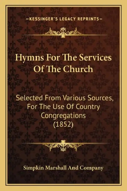 Hymns For The Services Of The Church: Selected From Various Sources, For The Use Of Country Congregations (1852) by Simpkin Marshall and Company